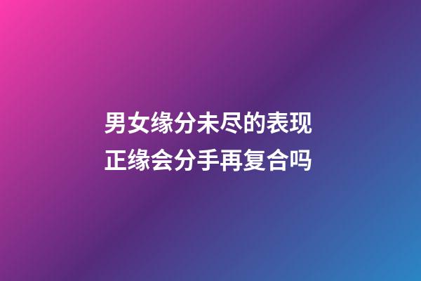 男女缘分未尽的表现 正缘会分手再复合吗